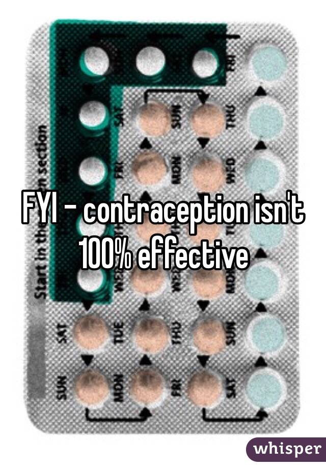 FYI - contraception isn't 100% effective