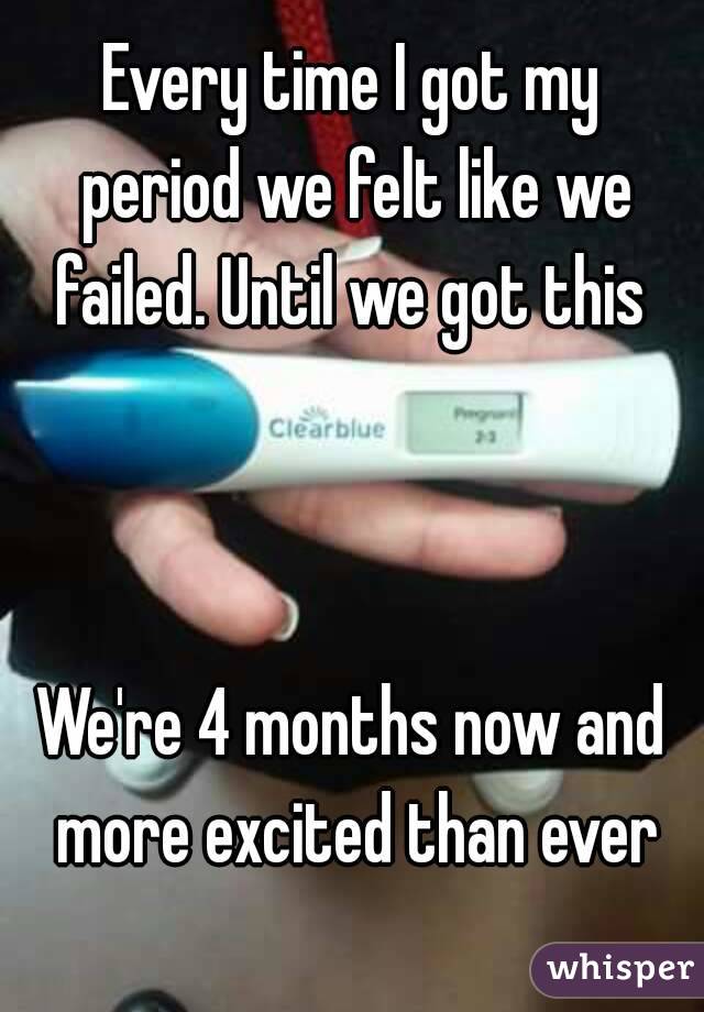 Every time I got my period we felt like we failed. Until we got this 



We're 4 months now and more excited than ever