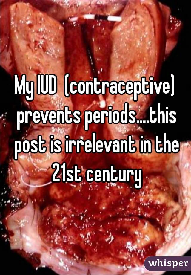 My IUD  (contraceptive) prevents periods....this post is irrelevant in the 21st century