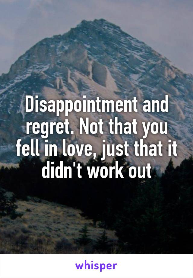 Disappointment and regret. Not that you fell in love, just that it didn't work out