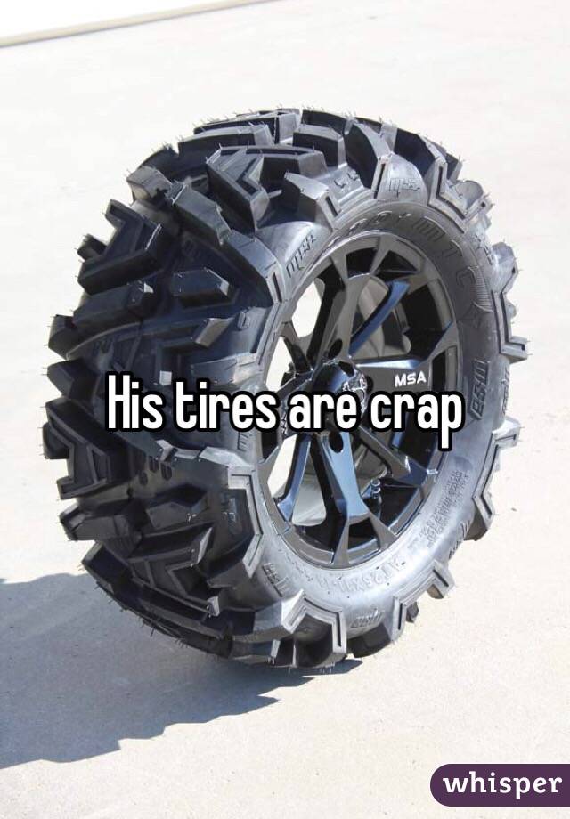 His tires are crap
