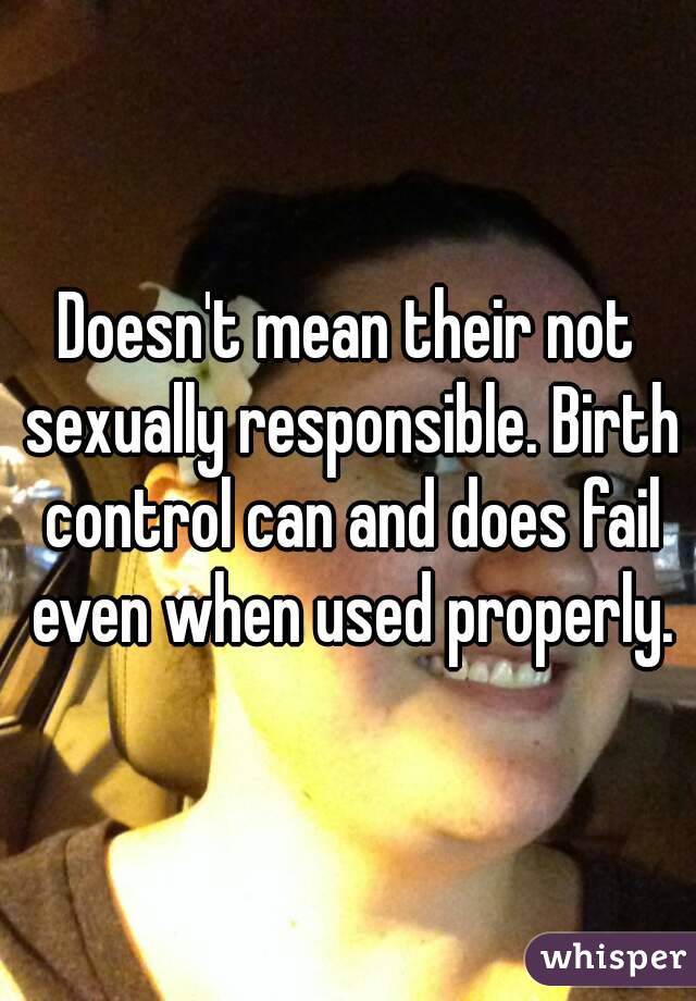 Doesn't mean their not sexually responsible. Birth control can and does fail even when used properly.