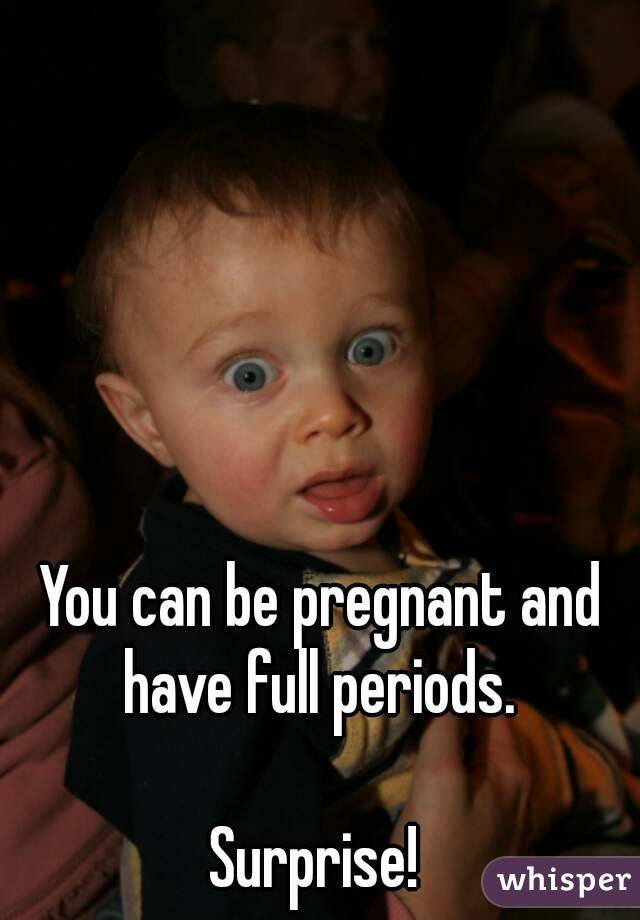 You can be pregnant and have full periods. 

Surprise! 