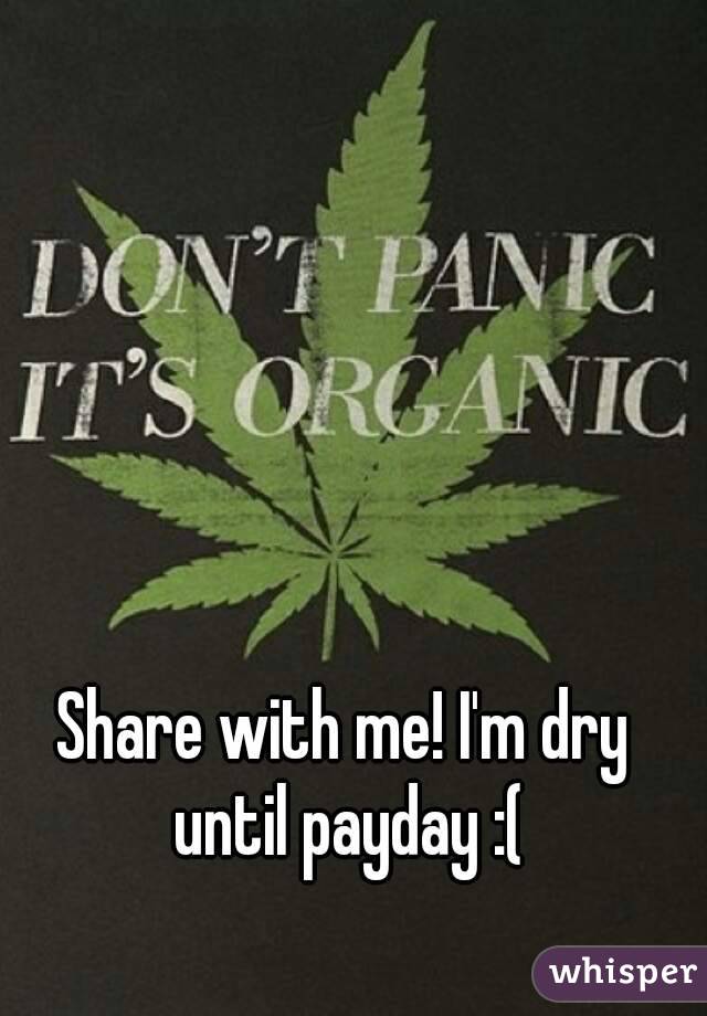 Share with me! I'm dry until payday :(