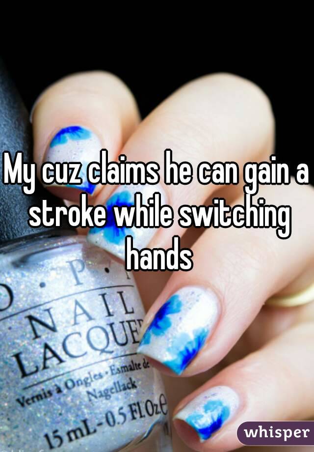 My cuz claims he can gain a stroke while switching hands