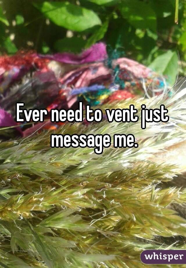 Ever need to vent just message me.