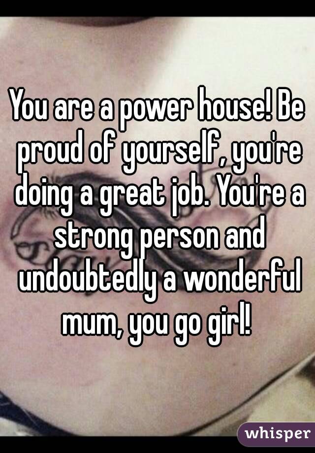 You are a power house! Be proud of yourself, you're doing a great job. You're a strong person and undoubtedly a wonderful mum, you go girl! 
