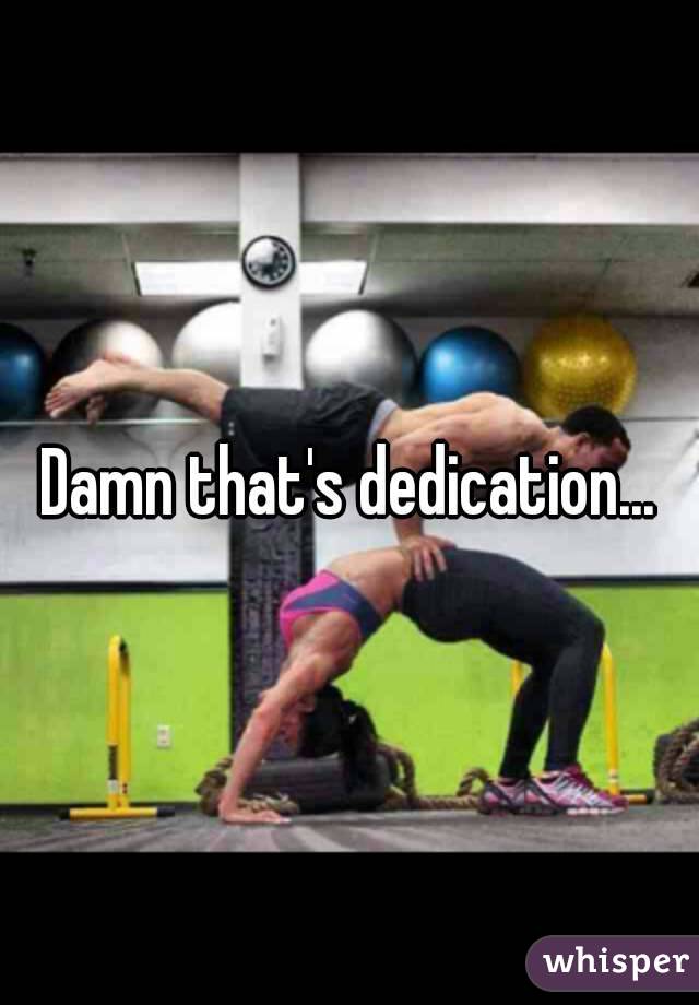 Damn that's dedication...