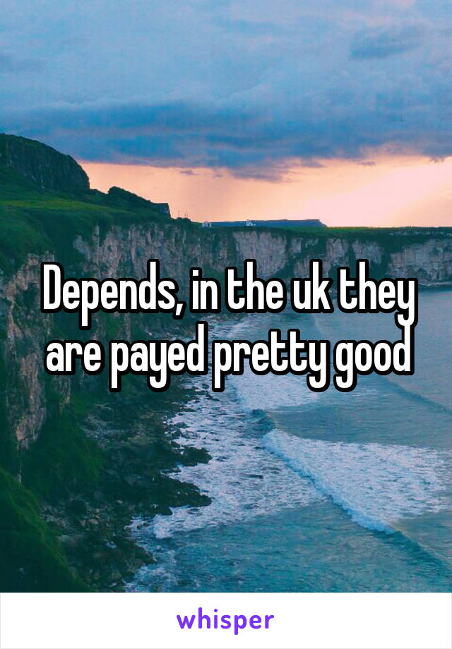 Depends, in the uk they are payed pretty good