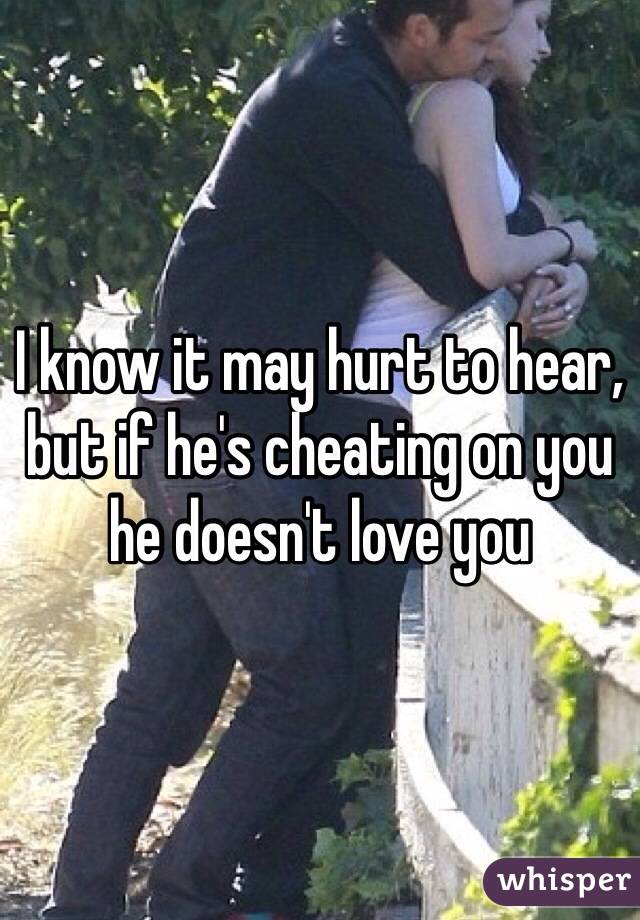 I know it may hurt to hear, but if he's cheating on you he doesn't love you