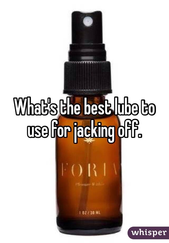 What's the best lube to use for jacking off. 