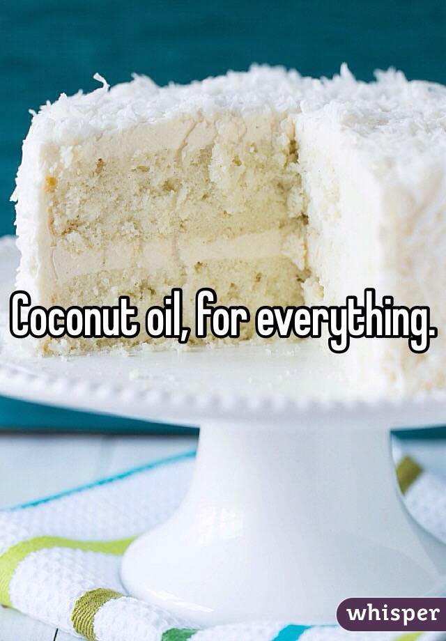 Coconut oil, for everything.