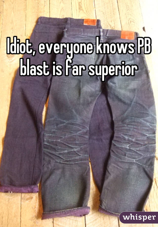 Idiot, everyone knows PB blast is far superior