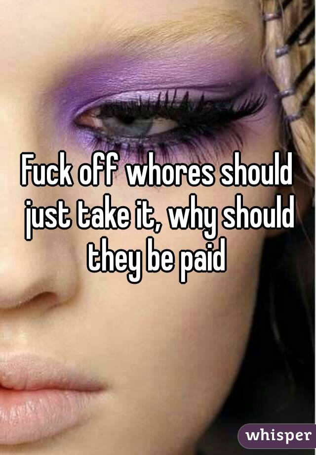 Fuck off whores should just take it, why should they be paid 