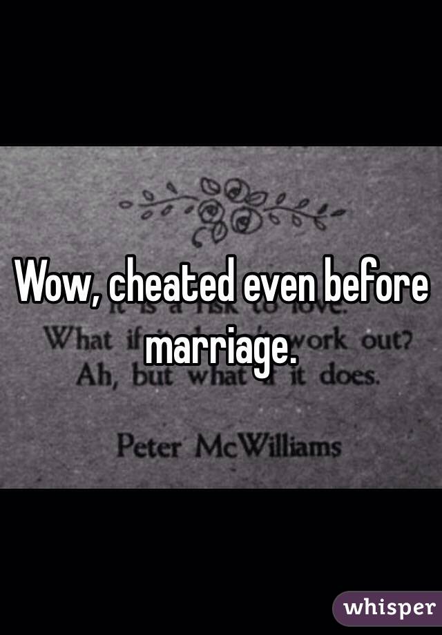 Wow, cheated even before marriage. 