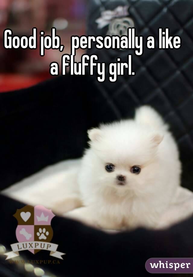 Good job,  personally a like a fluffy girl. 