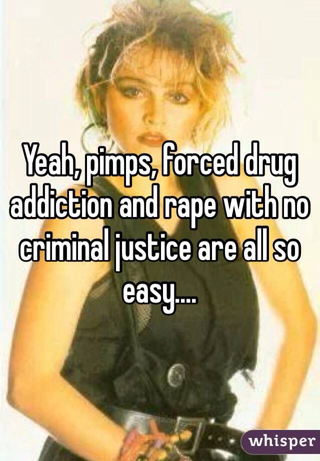 Yeah, pimps, forced drug addiction and rape with no criminal justice are all so easy....