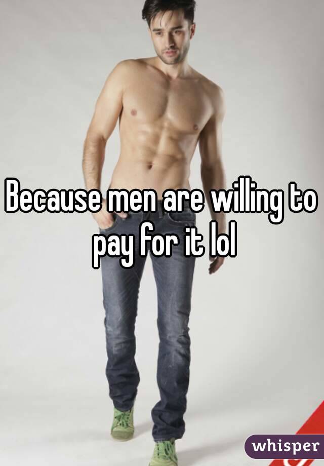 Because men are willing to pay for it lol