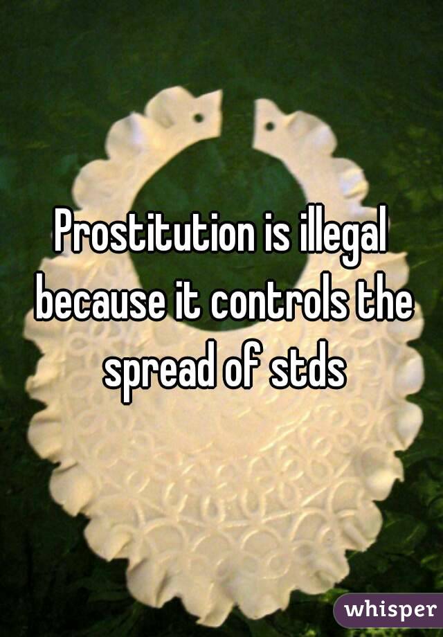 Prostitution is illegal because it controls the spread of stds