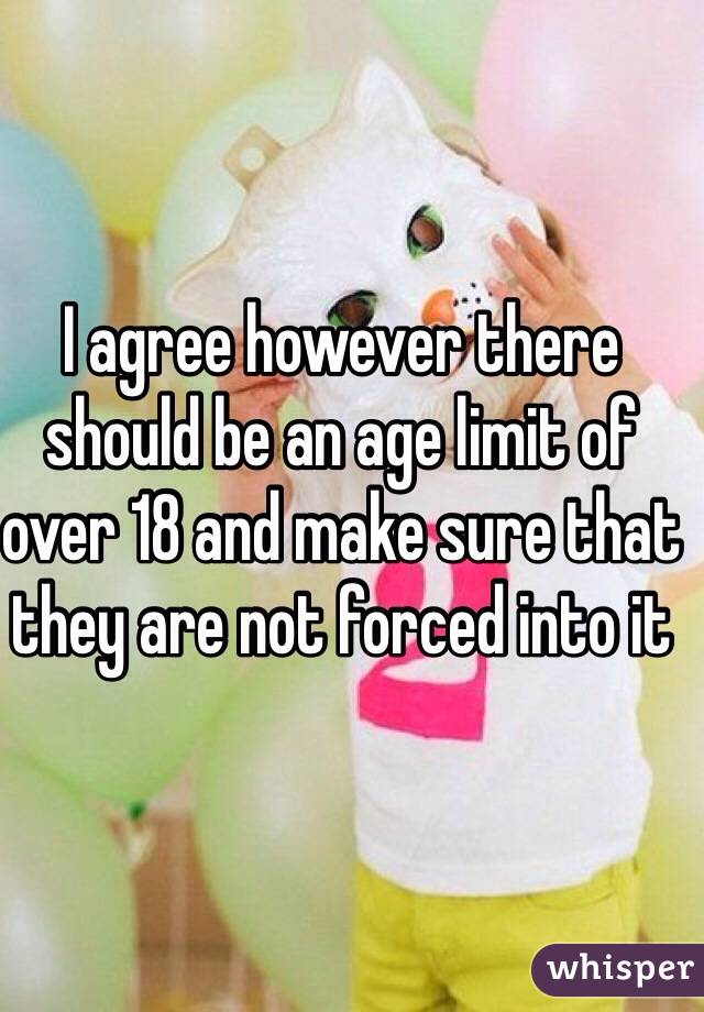 I agree however there should be an age limit of over 18 and make sure that they are not forced into it