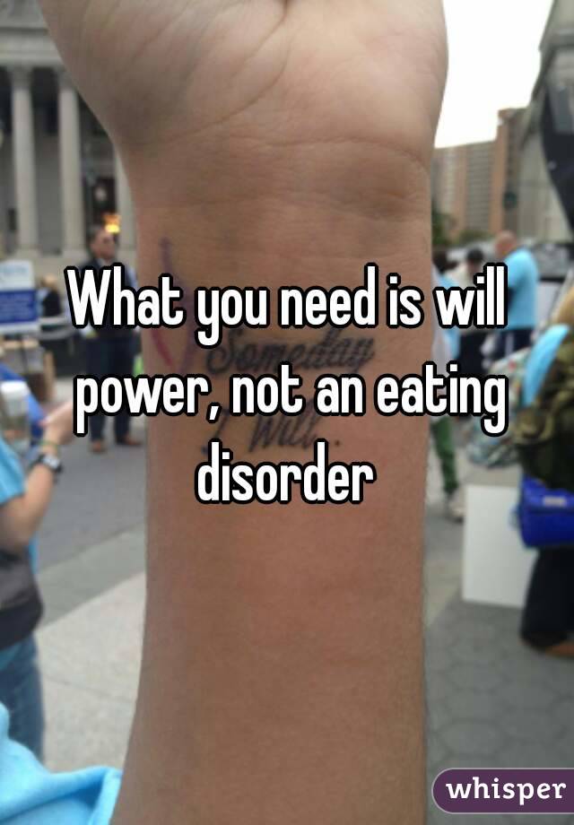 What you need is will power, not an eating disorder 