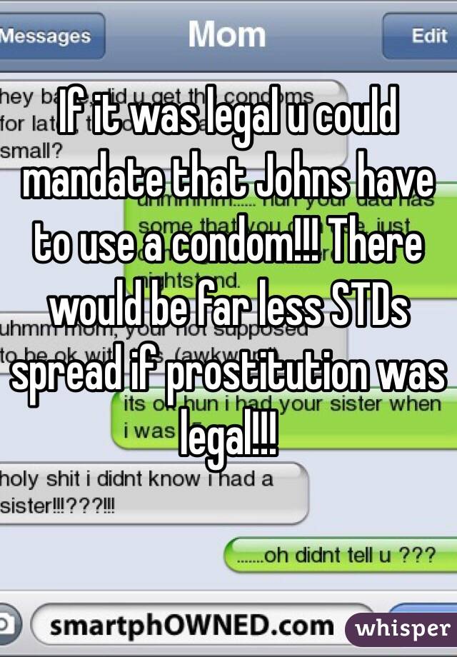 If it was legal u could mandate that Johns have to use a condom!!! There would be far less STDs spread if prostitution was legal!!!