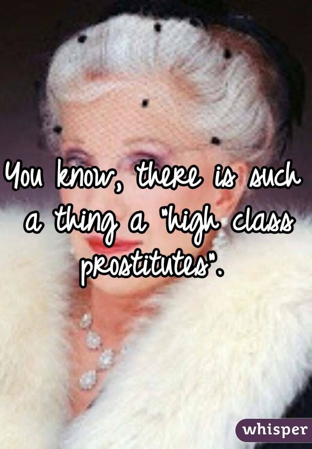 You know, there is such a thing a "high class prostitutes". 
