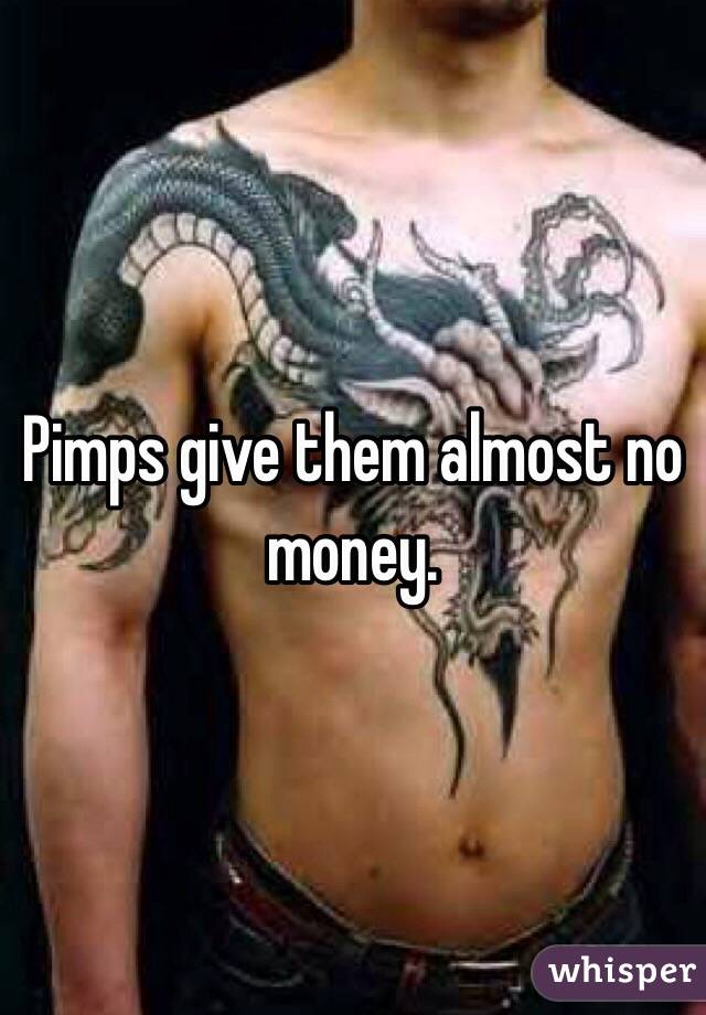 Pimps give them almost no money.