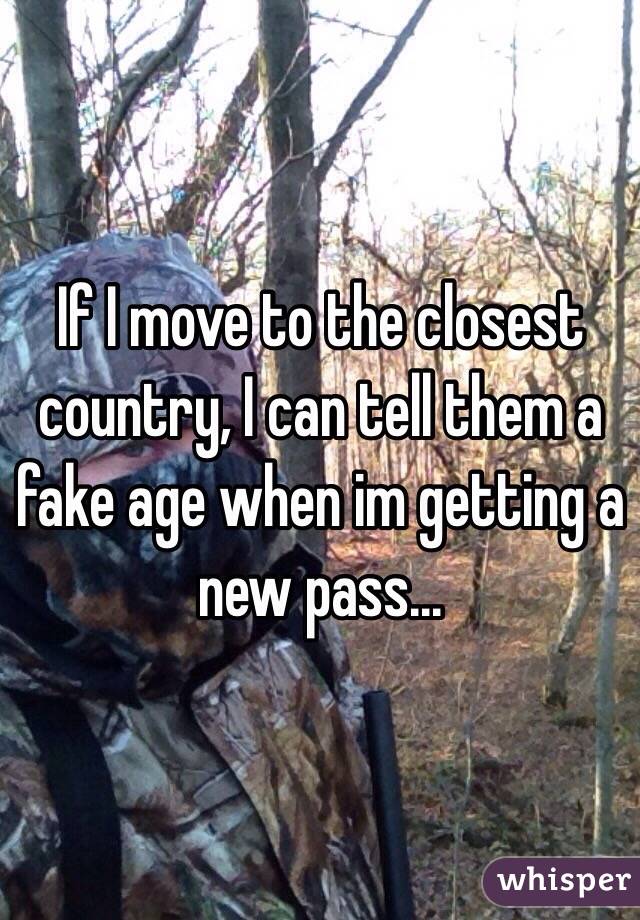 If I move to the closest country, I can tell them a fake age when im getting a new pass... 