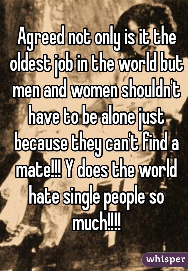 Agreed not only is it the oldest job in the world but men and women shouldn't have to be alone just because they can't find a mate!!! Y does the world hate single people so much!!!!