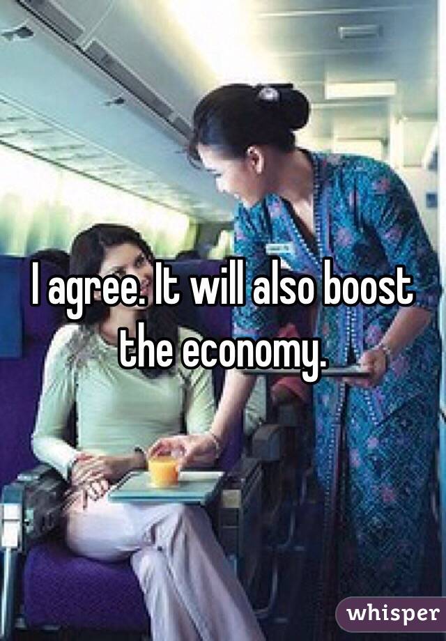 I agree. It will also boost the economy.