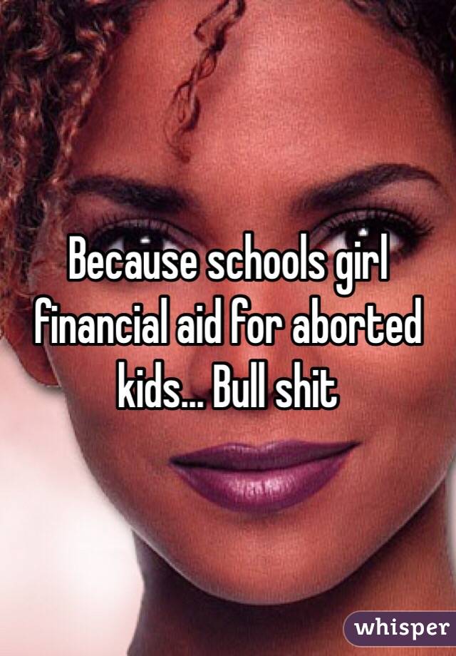 Because schools girl financial aid for aborted kids... Bull shit