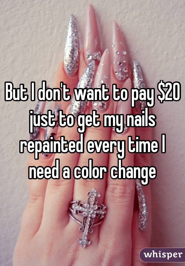 But I don't want to pay $20 just to get my nails repainted every time I need a color change 