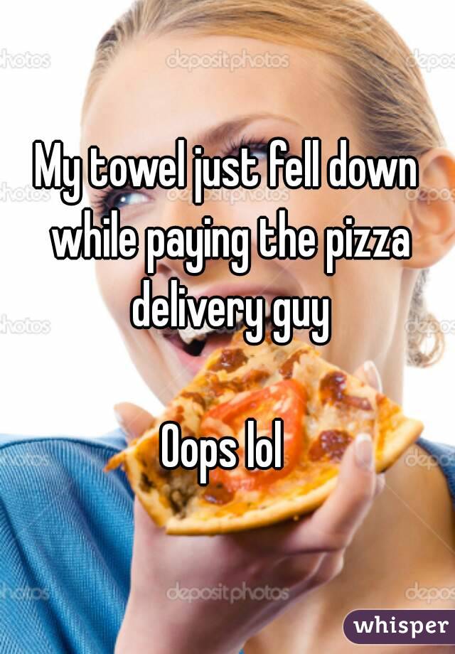 My towel just fell down while paying the pizza delivery guy

Oops lol 