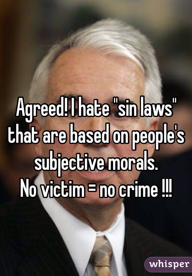 Agreed! I hate "sin laws" that are based on people's subjective morals. 
No victim = no crime !!!