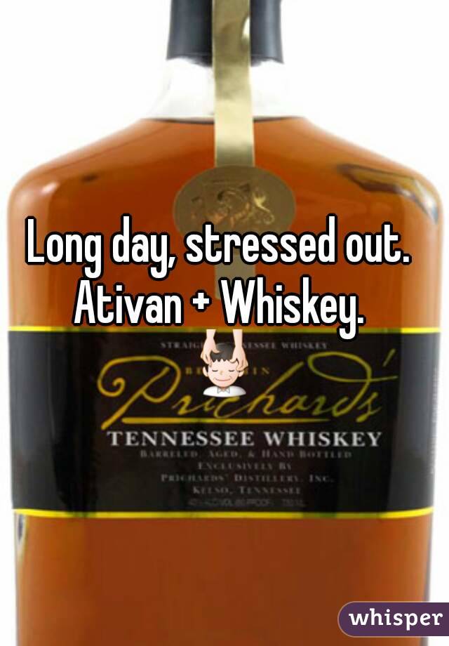 Long day, stressed out. 
Ativan + Whiskey. 
💆
