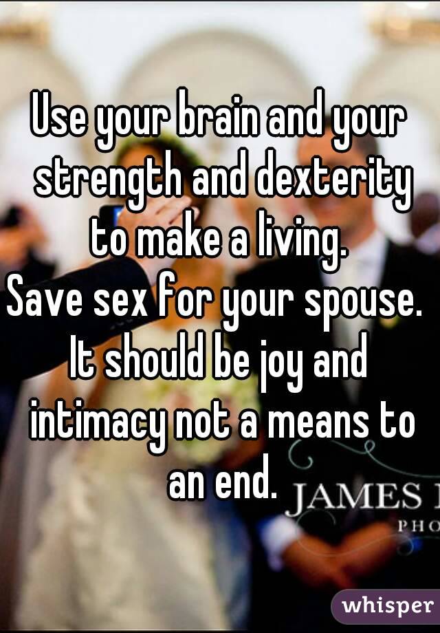 Use your brain and your strength and dexterity to make a living. 
Save sex for your spouse. 
It should be joy and intimacy not a means to an end.