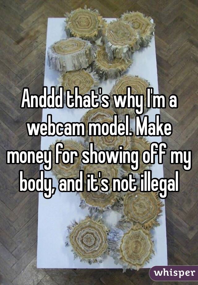 Anddd that's why I'm a webcam model. Make money for showing off my body, and it's not illegal 