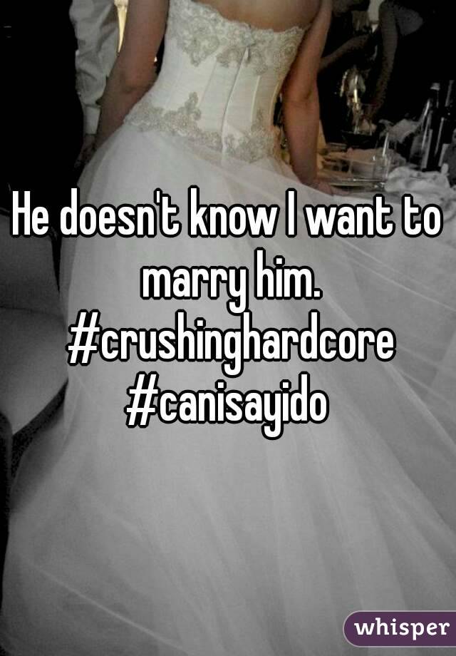 He doesn't know I want to marry him. #crushinghardcore #canisayido 