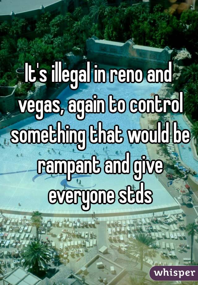 It's illegal in reno and vegas, again to control something that would be rampant and give everyone stds