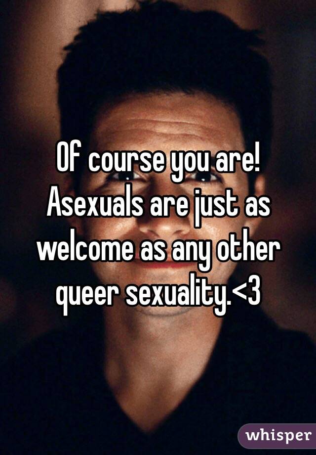 Of course you are! Asexuals are just as welcome as any other queer sexuality.<3