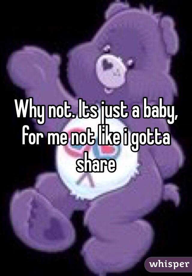Why not. Its just a baby, for me not like i gotta share