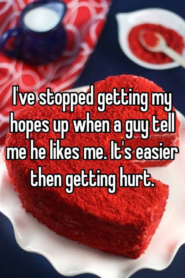 i-ve-stopped-getting-my-hopes-up-when-a-guy-tell-me-he-likes-me-it-s