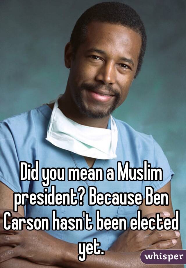 Did you mean a Muslim president? Because Ben Carson hasn't been elected yet.