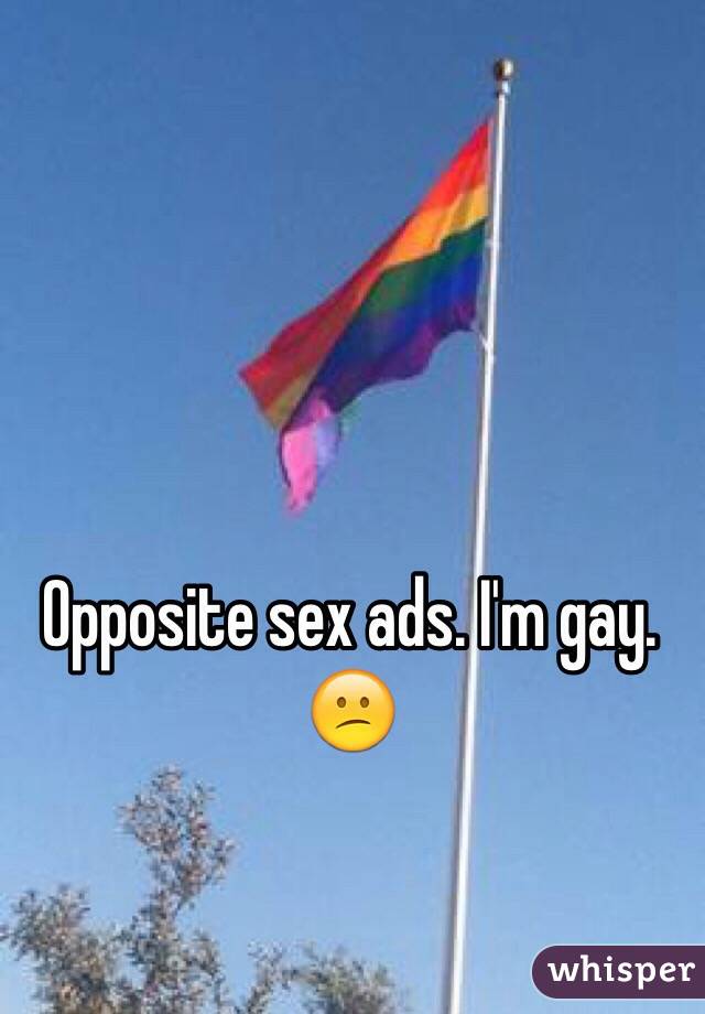 Opposite sex ads. I'm gay. 
😕