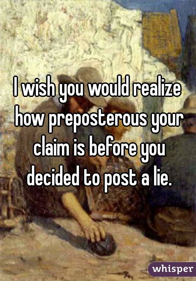 I wish you would realize how preposterous your claim is before you decided to post a lie.