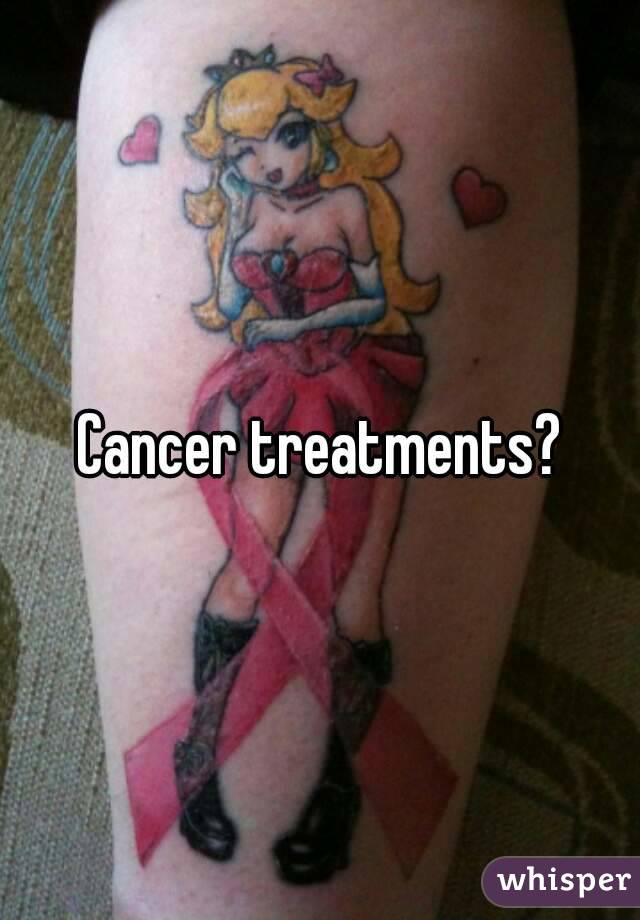 Cancer treatments?