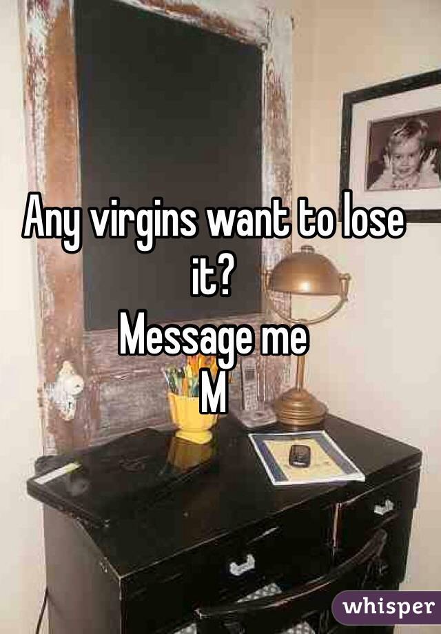 Any virgins want to lose it? 
Message me
M