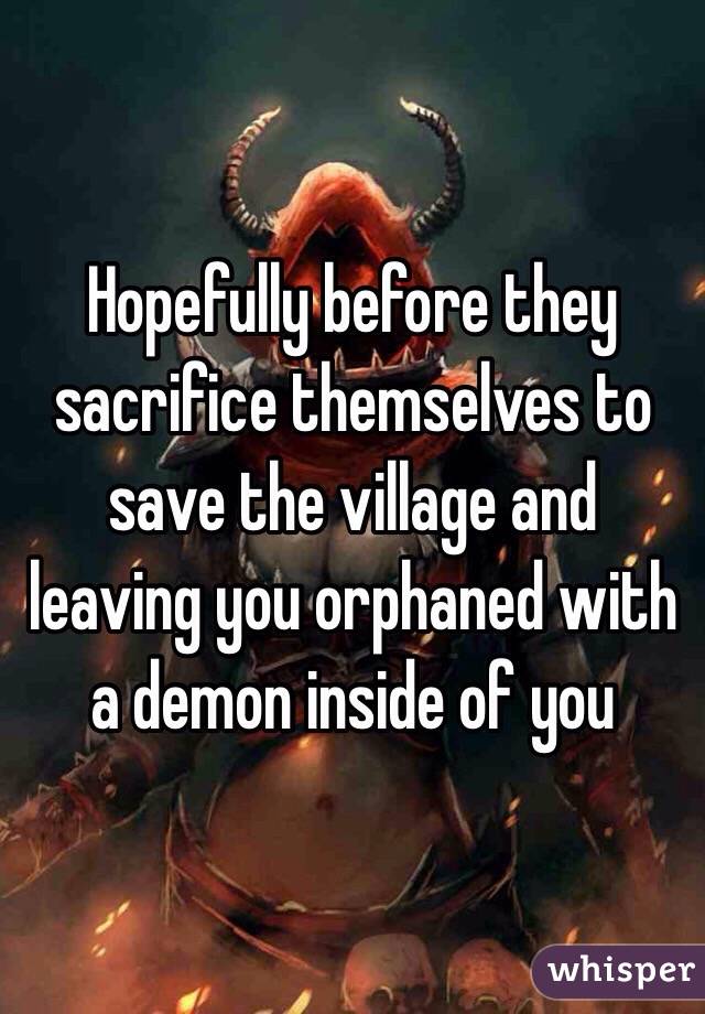 Hopefully before they sacrifice themselves to save the village and leaving you orphaned with a demon inside of you 