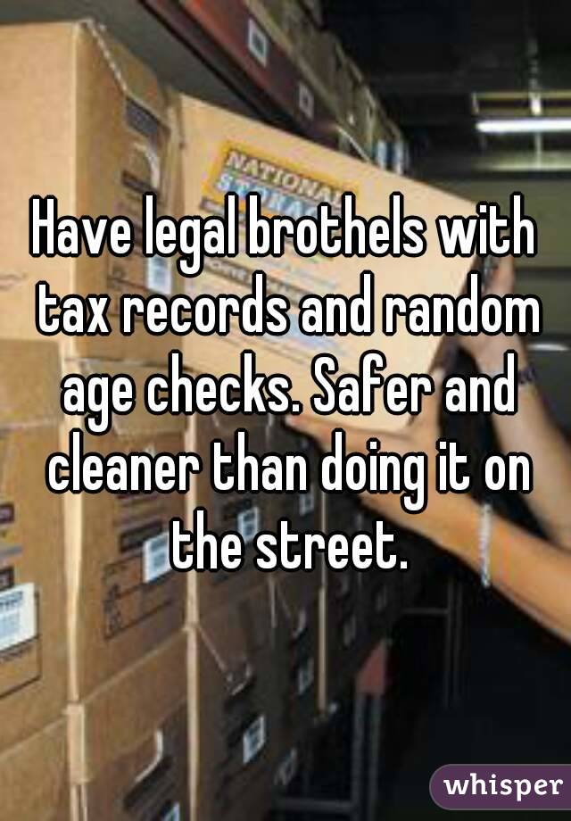 Have legal brothels with tax records and random age checks. Safer and cleaner than doing it on the street.